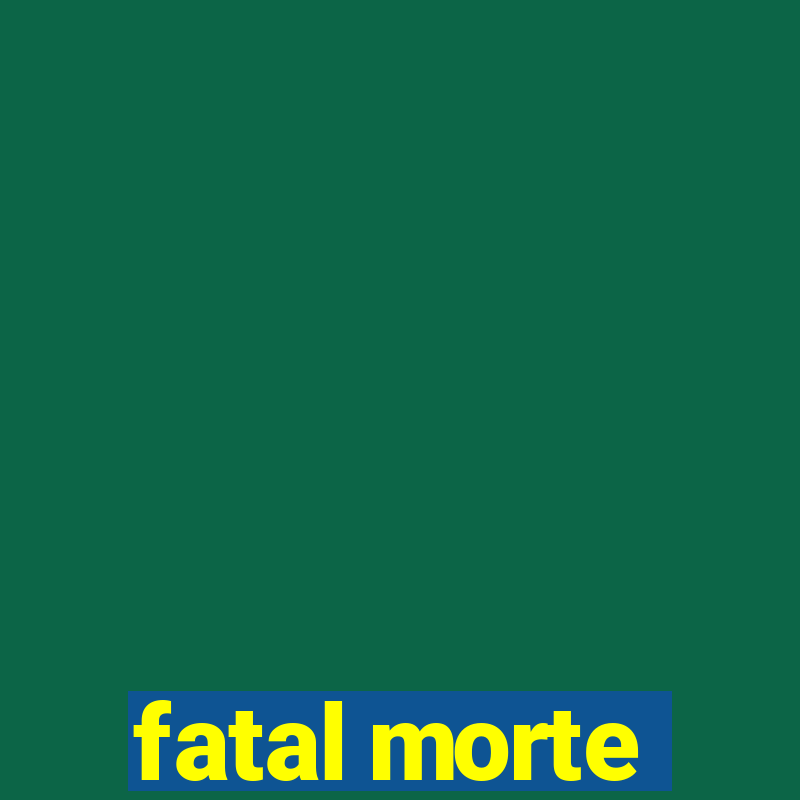 fatal morte